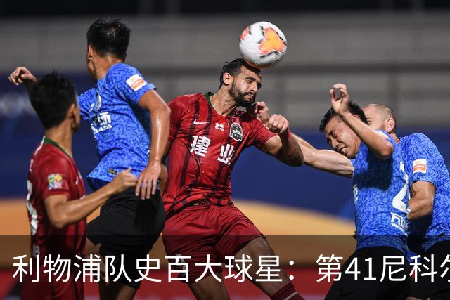 利物浦队史百大球星：第41尼科尔、第42格罗贝拉尔、第43莫尔比